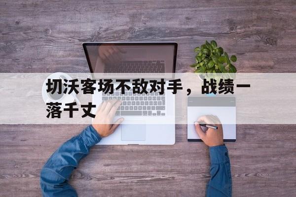 开云官网-切沃客场不敌对手，战绩一落千丈的简单介绍