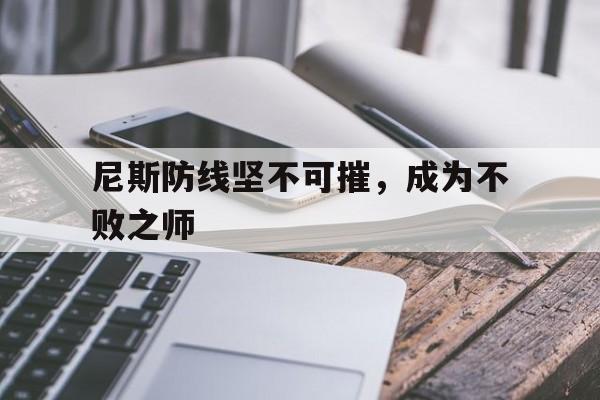 开云体育入口-尼斯防线坚不可摧，成为不败之师